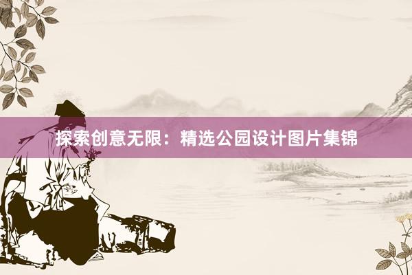 探索创意无限：精选公园设计图片集锦